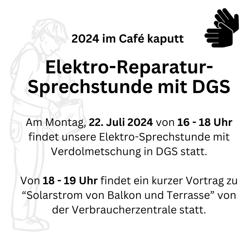 2024 im Café kaputt
Elektro-Reparatur-Sprechstunde mit DGS: am Montag, 22. Juli 2024 von 16 - 18 Uhr findet unsere Elektro-Sprechstunde mit Verdolmetschung in DGS statt. Von 18 - 19 Uhr findet ein kurzer Vortrag zu "Solastrom von Balkon und Terrasse" von der Verbraucherzentrale statt.
