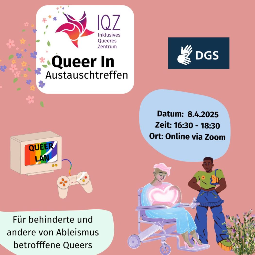 Auf dem Flyer für die Veranstaltung "Queer In" ist ein Computer mit Playkonsole zu sehen. Der Bildschirm zeigt ein regenbogenfarbenen Hintergrund auf dem "Queer LAN" steht. Daneben ist eine Person of Color mit rosa kurzen Haaren. Sie sitzt im Rollstuhl und hält ein großes Herz an ihren Oberkörper. Sie trägt einen Hosenanzug und Pumps in rosa. Rechts daneben steht eine Schwarze Person. Sie trägt ein bauchfreies T-shirt in grün und eine Jeanshose darüber einen Jeansrock. Sie trägt eine kleine Tasche über der Schulter. Unten kinks auf dem Flyer steht: "Für behinderte und andere von Ableismus betroffene Queers"